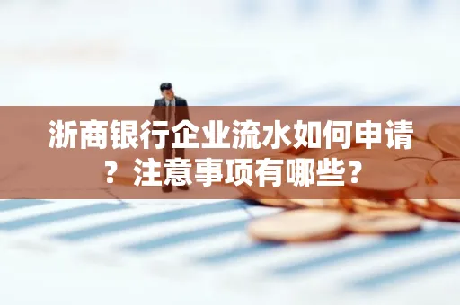 浙商银行企业流水如何申请?注意事项有哪些?