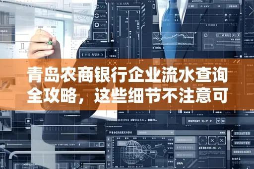 青岛农商银行企业流水查询全攻略,这些细节不注意可能吃大亏