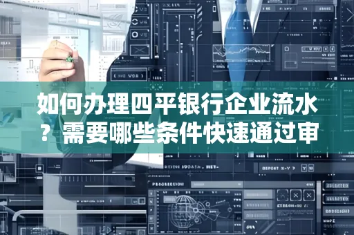 如何办理四平银行企业流水?需要哪些条件快速通过审核