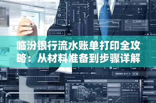 临汾银行流水账单打印全攻略:从材料准备到步骤详解