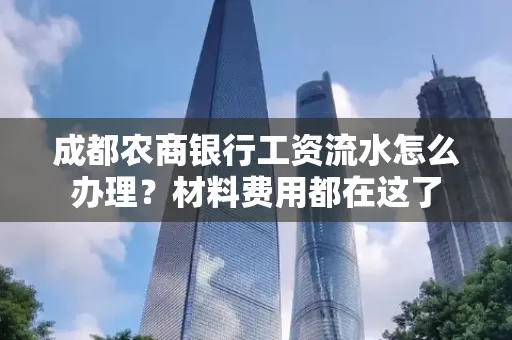 成都农商银行工资流水怎么办理?材料费用都在这了