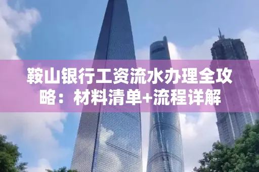 鞍山银行工资流水办理全攻略:材料清单+流程详解