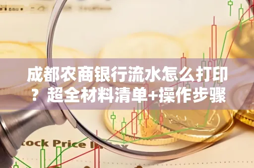 成都农商银行流水怎么打印?超全材料清单+操作步骤一目了然