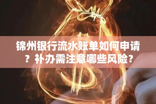 锦州银行流水账单如何申请?补办需注意哪些风险?