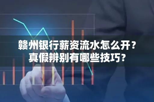 赣州银行薪资流水怎么开?真假辨别有哪些技巧?