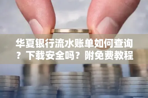 华夏银行流水账单如何查询?下载安全吗?附免费教程