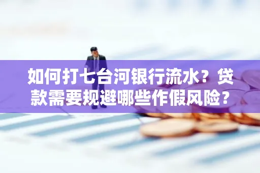 如何打七台河银行流水?贷款需要规避哪些作假风险?