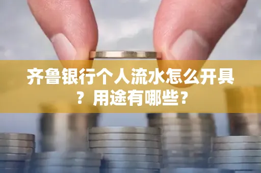 齐鲁银行个人流水怎么开具?用途有哪些?