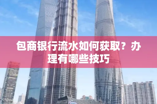 包商银行流水如何获取?办理有哪些技巧