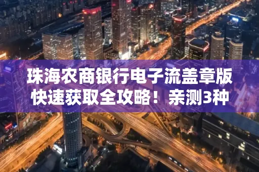 珠海农商银行电子流盖章版快速获取全攻略!亲测3种实操方法