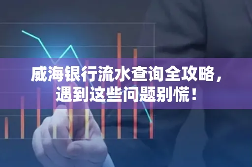 威海银行流水查询全攻略,遇到这些问题别慌!