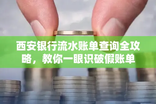 西安银行流水账单查询全攻略,教你一眼识破假账单