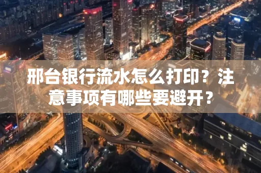 邢台银行流水怎么打印?注意事项有哪些要避开?