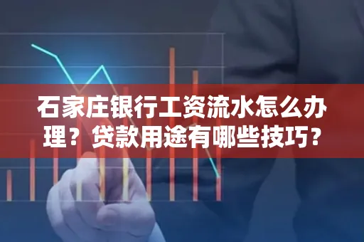 石家庄银行工资流水怎么办理?贷款用途有哪些技巧?