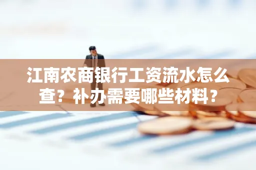 江南农商银行工资流水怎么查?补办需要哪些材料?