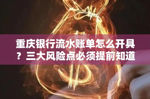 重庆银行流水账单怎么开具?三大风险点必须提前知道!
