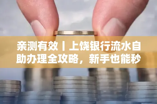 亲测有效丨上饶银行流水自助办理全攻略,新手也能秒懂!