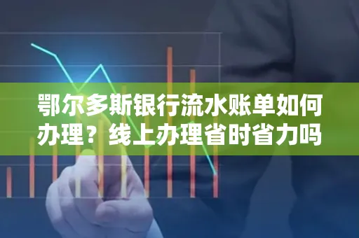 鄂尔多斯银行流水账单如何办理?线上办理省时省力吗?