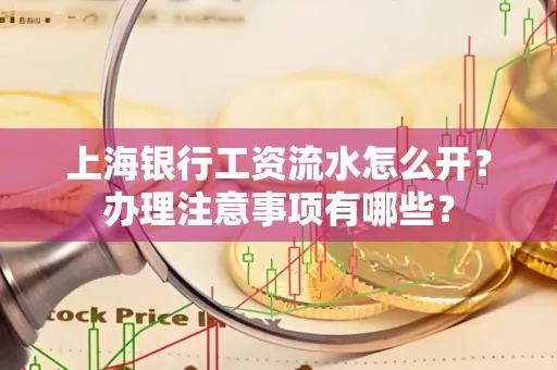 上海银行工资流水怎么开?办理注意事项有哪些?