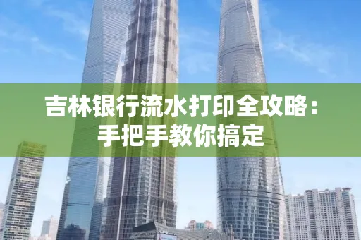 吉林银行流水打印全攻略:手把手教你搞定
