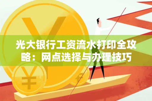 光大银行工资流水打印全攻略:网点选择与办理技巧