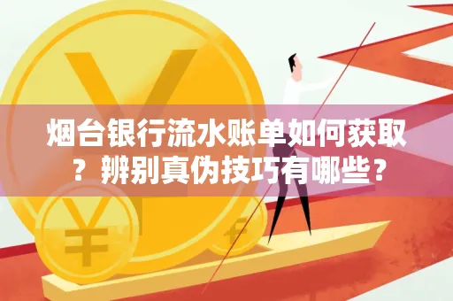 烟台银行流水账单如何获取?辨别真伪技巧有哪些?