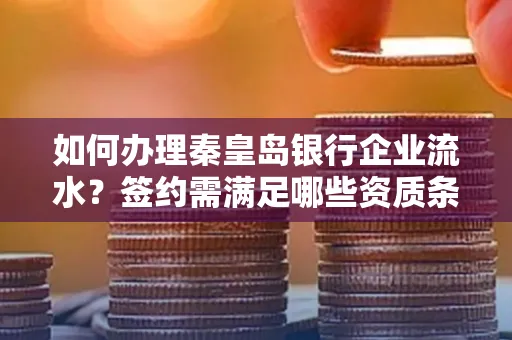 如何办理秦皇岛银行企业流水?签约需满足哪些资质条件?
