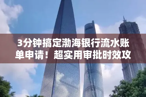 3分钟搞定渤海银行流水账单申请!超实用审批时效攻略