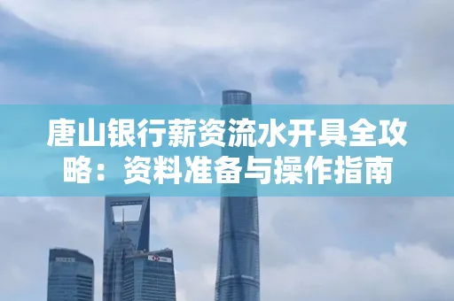 唐山银行薪资流水开具全攻略:资料准备与操作指南