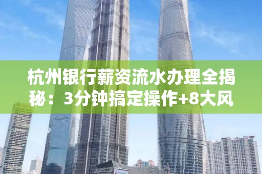 杭州银行薪资流水办理全揭秘:3分钟搞定操作+8大风险防范绝招,千万别踩坑!