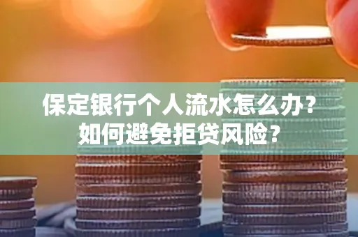 保定银行个人流水怎么办?如何避免拒贷风险?