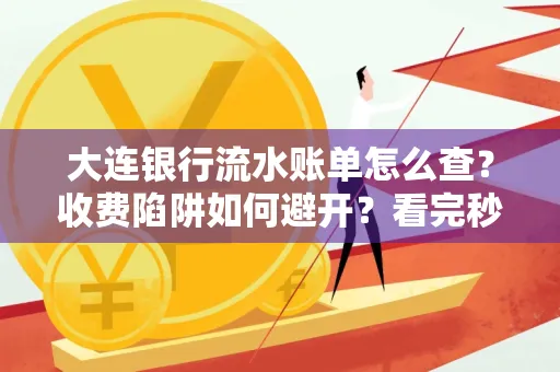 大连银行流水账单怎么查?收费陷阱如何避开?看完秒懂!