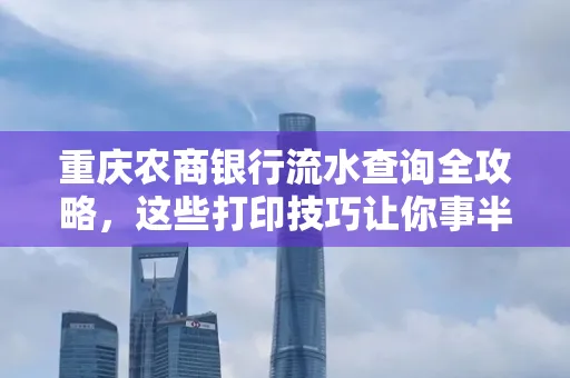 重庆农商银行流水查询全攻略,这些打印技巧让你事半功倍