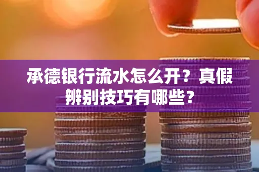 承德银行流水怎么开?真假辨别技巧有哪些?