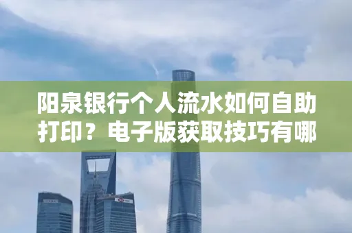 阳泉银行个人流水如何自助打印?电子版获取技巧有哪些?