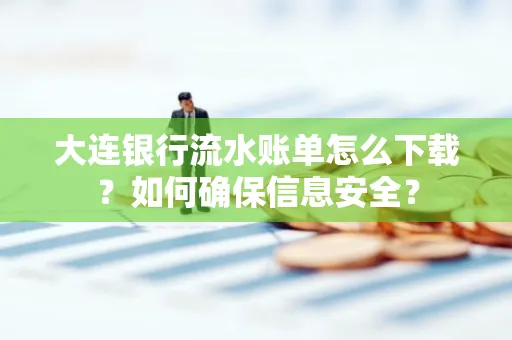 大连银行流水账单怎么下载?如何确保信息安全?