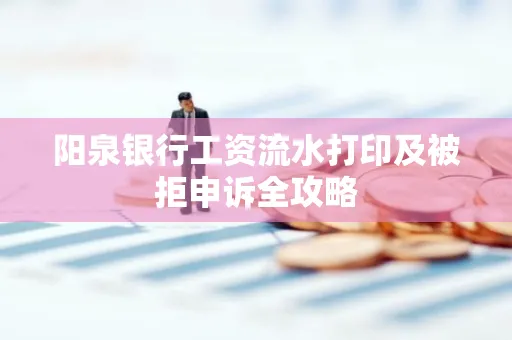 阳泉银行工资流水打印及被拒申诉全攻略