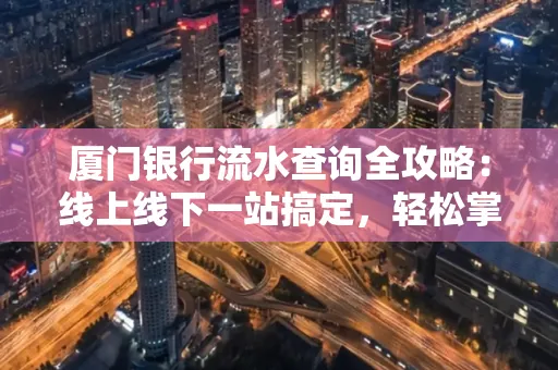厦门银行流水查询全攻略:线上线下一站搞定,轻松掌握资金动向