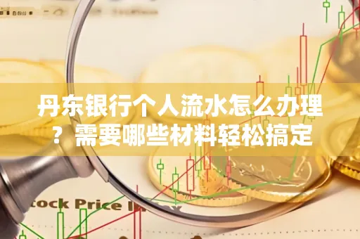 丹东银行个人流水怎么办理?需要哪些材料轻松搞定