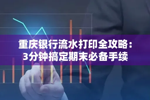 重庆银行流水打印全攻略:3分钟搞定期末必备手续