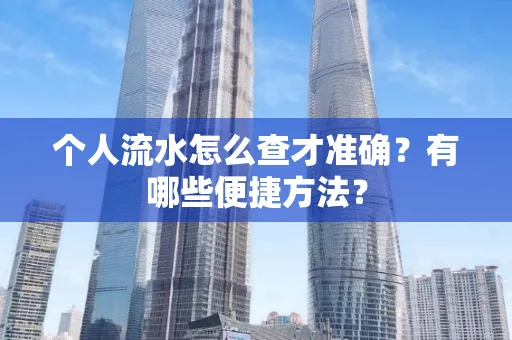个人流水怎么查才准确?有哪些便捷方法?