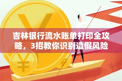 吉林银行流水账单打印全攻略,3招教你识别造假风险