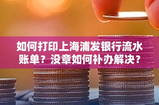 如何打印上海浦发银行流水账单?没章如何补办解决?