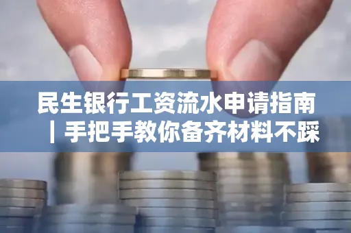 民生银行工资流水申请指南|手把手教你备齐材料不踩雷