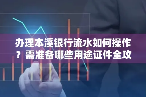 办理本溪银行流水如何操作?需准备哪些用途证件全攻略?