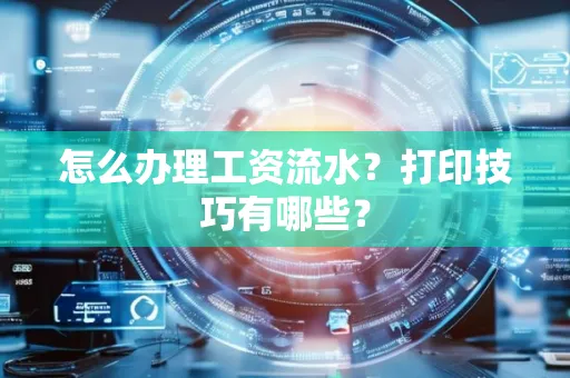 怎么办理工资流水?打印技巧有哪些?
