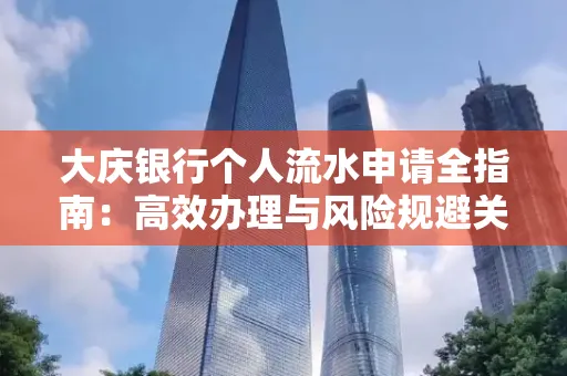 大庆银行个人流水申请全指南:高效办理与风险规避关键攻略