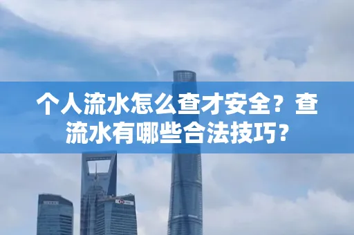 个人流水怎么查才安全?查流水有哪些合法技巧?
