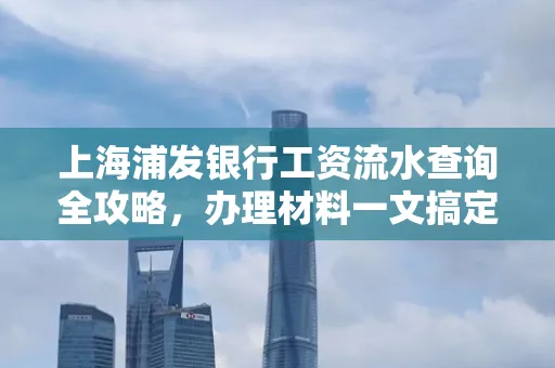 上海浦发银行工资流水查询全攻略,办理材料一文搞定