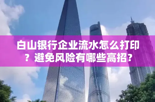 白山银行企业流水怎么打印?避免风险有哪些高招?